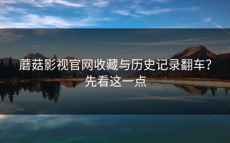 蘑菇影视官网收藏与历史记录翻车？先看这一点