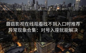 蘑菇影视在线观看找不到入口时推荐异常现象合集：对号入座就能解决