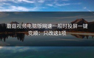 蘑菇视频电脑版网速一般时投屏一键变顺：只改这1项