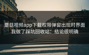 蘑菇视频app下载权限弹窗出现时界面我做了踩坑回收站：结论很明确
