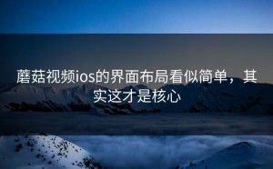 蘑菇视频ios的界面布局看似简单，其实这才是核心