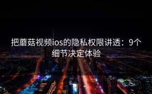 把蘑菇视频ios的隐私权限讲透：9个细节决定体验