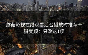 蘑菇影视在线观看后台播放时推荐一键变顺：只改这1项