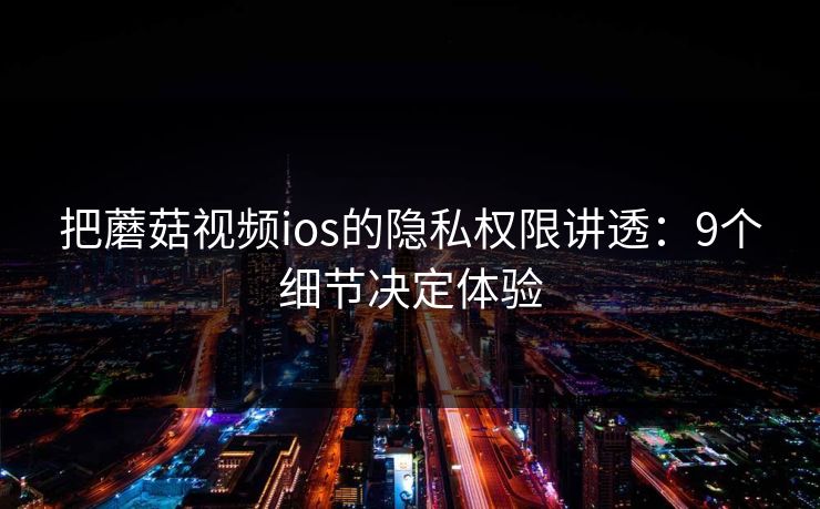 把蘑菇视频ios的隐私权限讲透：9个细节决定体验
