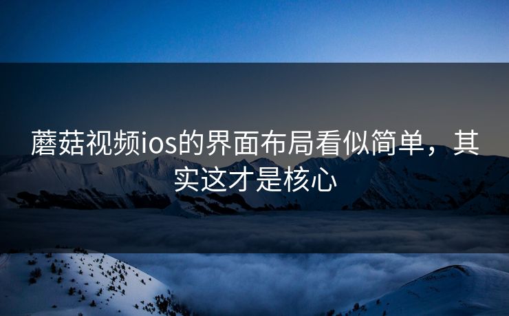 蘑菇视频ios的界面布局看似简单，其实这才是核心