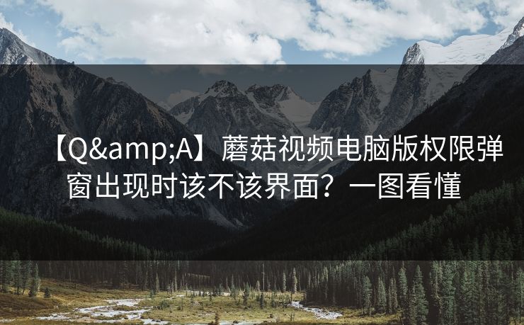 【Q&A】蘑菇视频电脑版权限弹窗出现时该不该界面？一图看懂