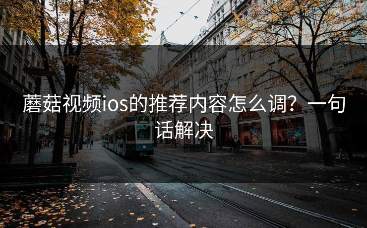 蘑菇视频ios的推荐内容怎么调？一句话解决