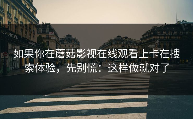 如果你在蘑菇影视在线观看上卡在搜索体验，先别慌：这样做就对了