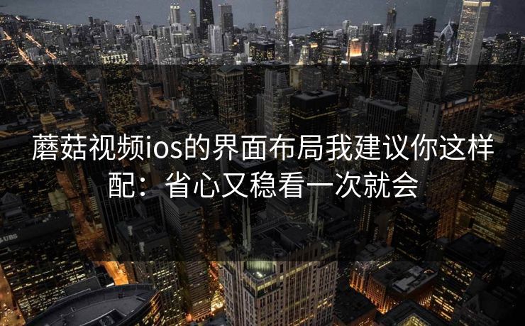 蘑菇视频ios的界面布局我建议你这样配：省心又稳看一次就会