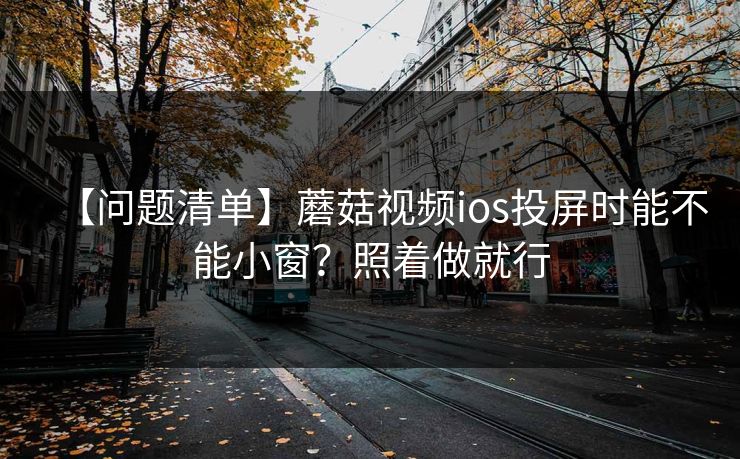 【问题清单】蘑菇视频ios投屏时能不能小窗?照着做就行 【问题清单】蘑菇视频ios投屏时能不能小窗?照着做就行